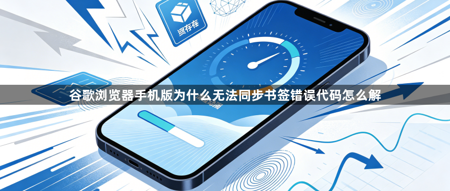 谷歌浏览器手机版为什么无法同步书签错误代码怎么解1