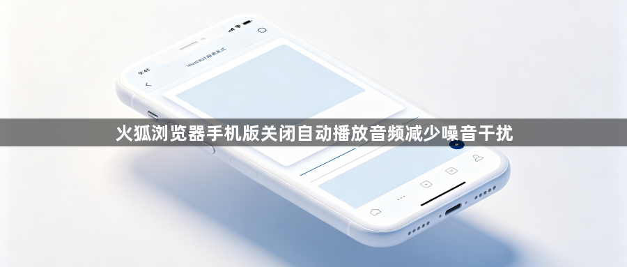 火狐浏览器手机版关闭自动播放音频减少噪音干扰1