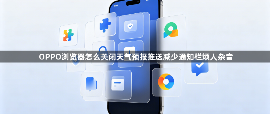 OPPO浏览器怎么关闭天气预报推送减少通知栏烦人杂音1
