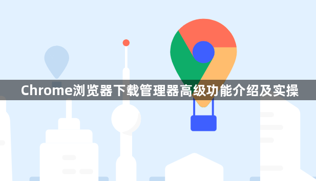 Chrome浏览器下载管理器高级功能介绍及实操1