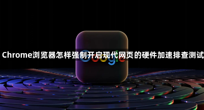 Chrome浏览器怎样强制开启现代网页的硬件加速排查测试1