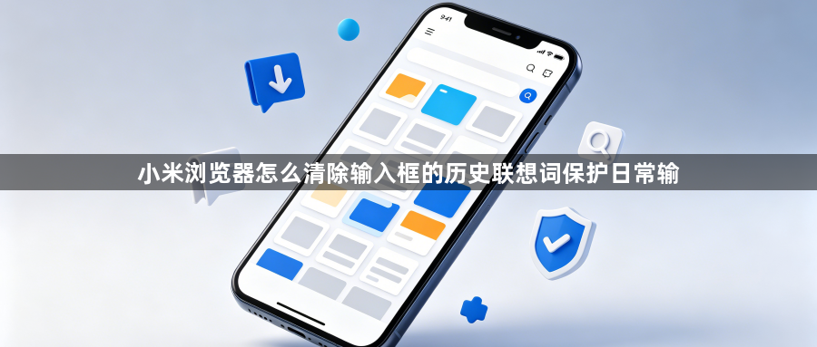 小米浏览器怎么清除输入框的历史联想词保护日常输1