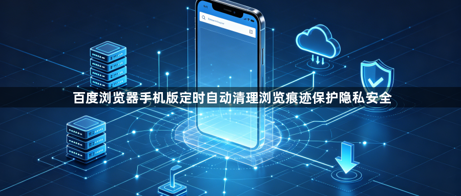 百度浏览器手机版定时自动清理浏览痕迹保护隐私安全1