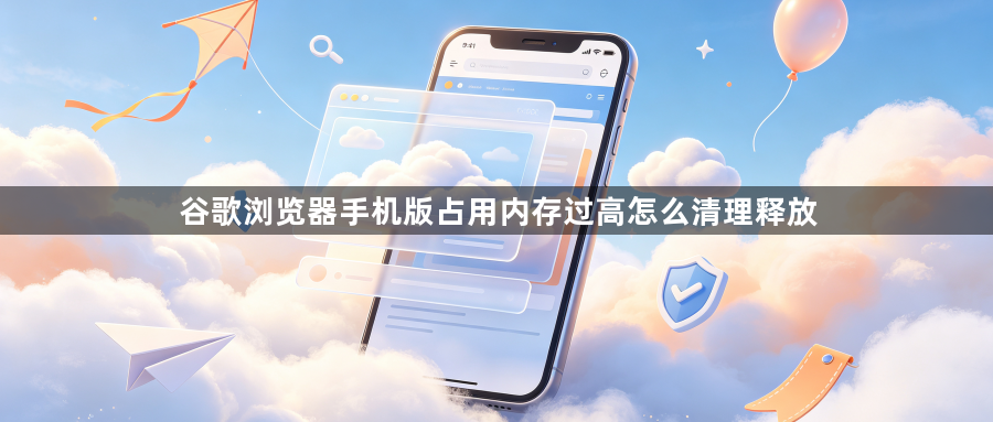 谷歌浏览器手机版占用内存过高怎么清理释放1