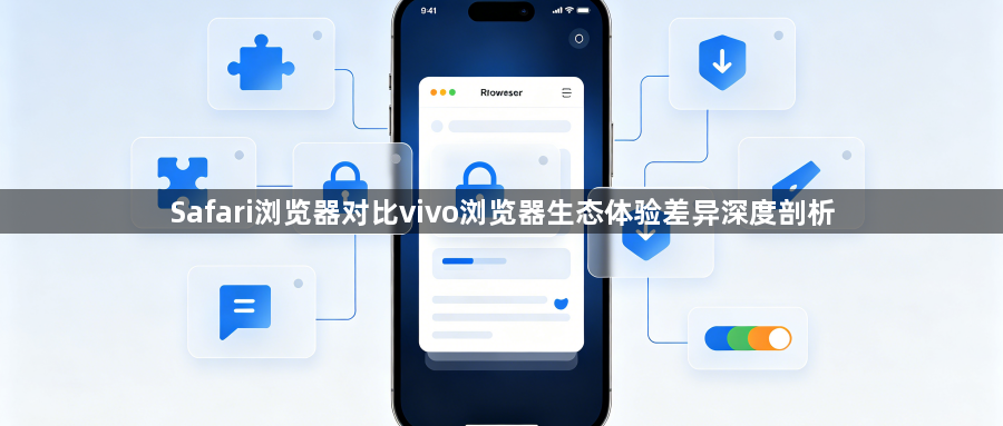 Safari浏览器对比vivo浏览器生态体验差异深度剖析1