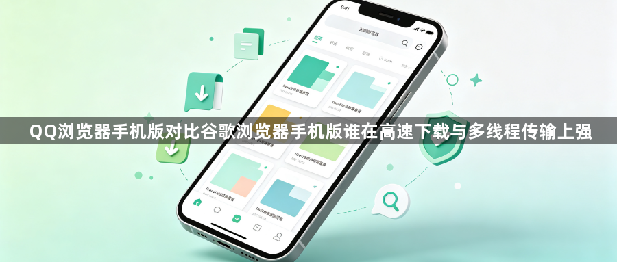 QQ浏览器手机版对比谷歌浏览器手机版谁在高速下载与多线程传输上强1