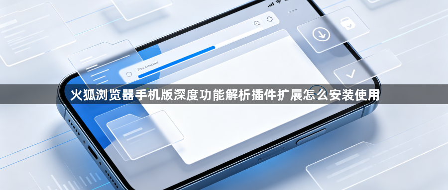 火狐浏览器手机版深度功能解析插件扩展怎么安装使用1
