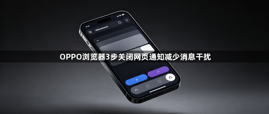 OPPO浏览器3步关闭网页通知减少消息干扰1
