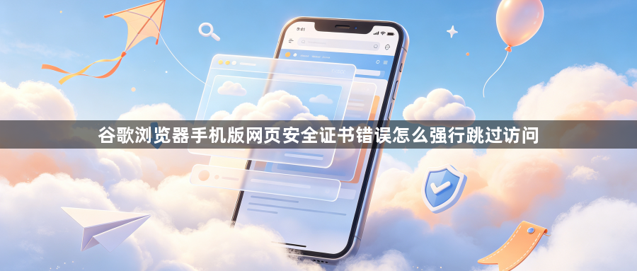 谷歌浏览器手机版网页安全证书错误怎么强行跳过访问1