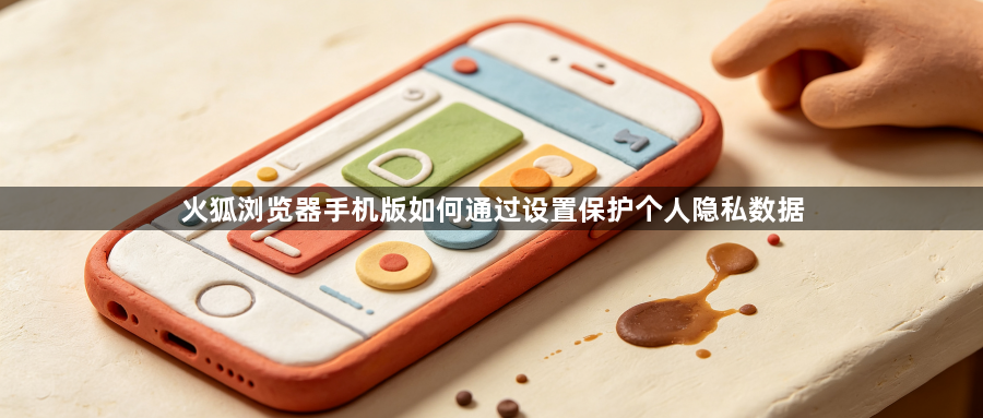 火狐浏览器手机版如何通过设置保护个人隐私数据1
