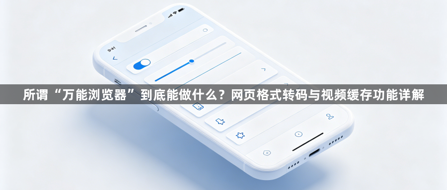 所谓“万能浏览器”到底能做什么?网页格式转码与视频缓存功能详解1