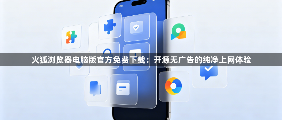 火狐浏览器电脑版官方免费下载:开源无广告的纯净上网体验1