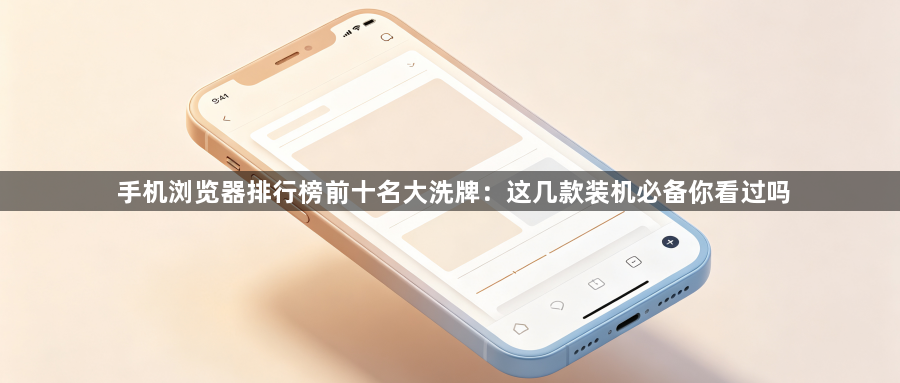 手机浏览器排行榜前十名大洗牌：这几款装机必备你看过吗1