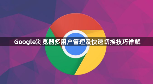 Google浏览器多用户管理及快速切换技巧详解1