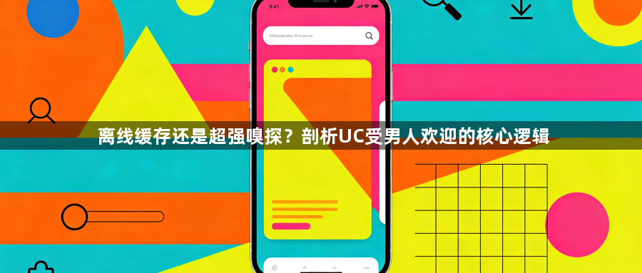 离线缓存还是超强嗅探？剖析UC受男人欢迎的核心逻辑1