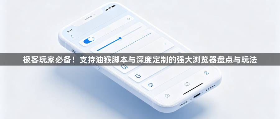 极客玩家必备！支持油猴脚本与深度定制的强大浏览器盘点与玩法1