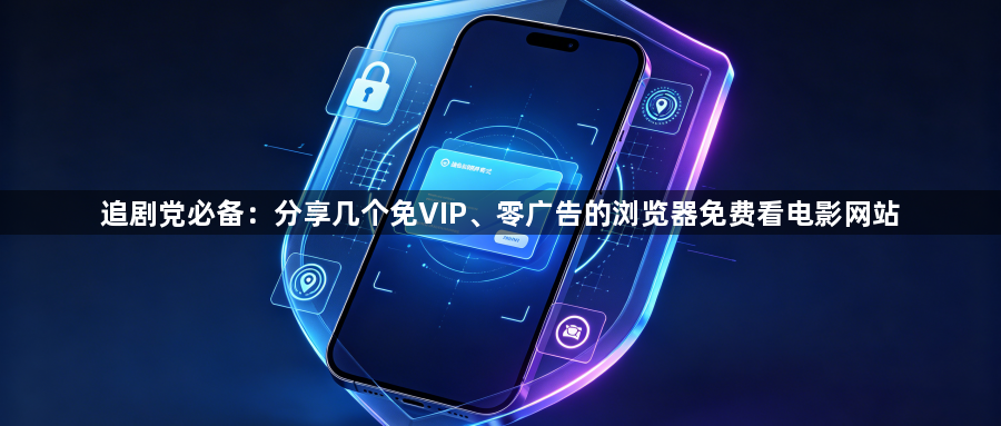 追剧党必备：分享几个免VIP、零广告的浏览器免费看电影网站1