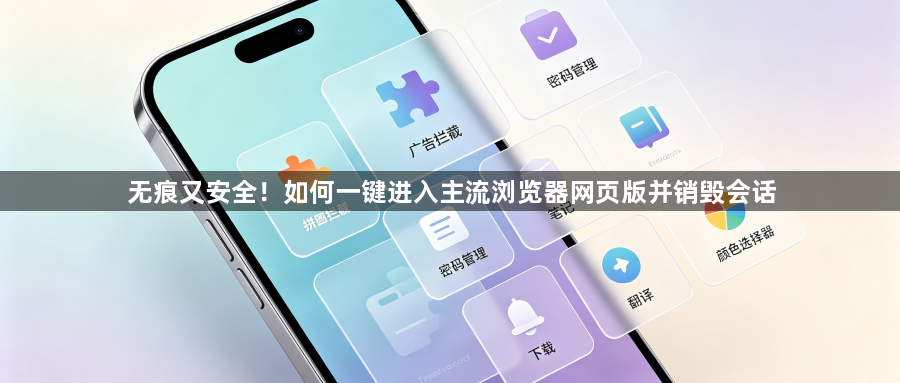 无痕又安全！如何一键进入主流浏览器网页版并销毁会话1