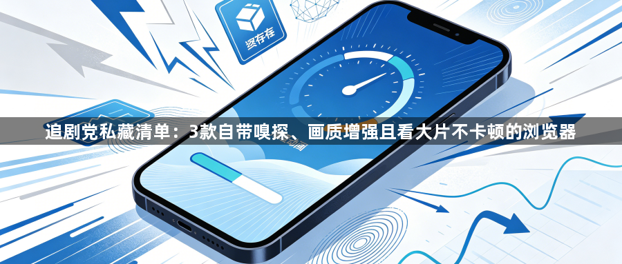 追剧党私藏清单：3款自带嗅探、画质增强且看大片不卡顿的浏览器1