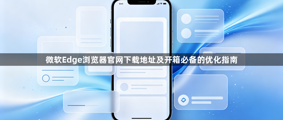 微软Edge浏览器官网下载地址及开箱必备的优化指南1