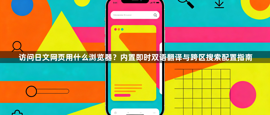访问日文网页用什么浏览器？内置即时双语翻译与跨区搜索配置指南1