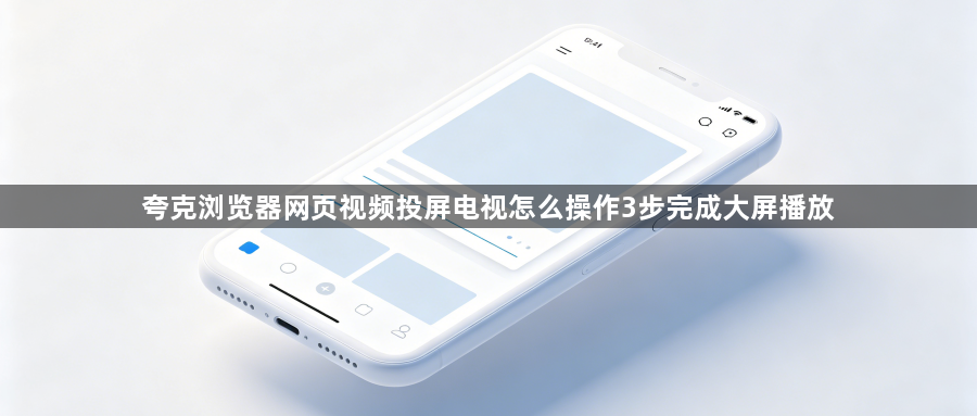 夸克浏览器网页视频投屏电视怎么操作3步完成大屏播放1