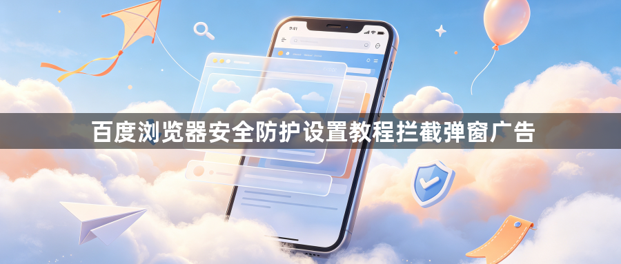 百度浏览器安全防护设置教程拦截弹窗广告1
