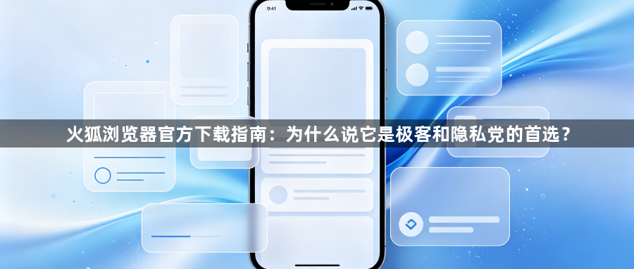 火狐浏览器官方下载指南：为什么说它是极客和隐私党的首选？1