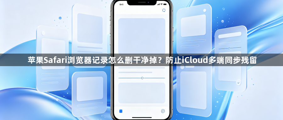 苹果Safari浏览器记录怎么删干净掉？防止iCloud多端同步残留1