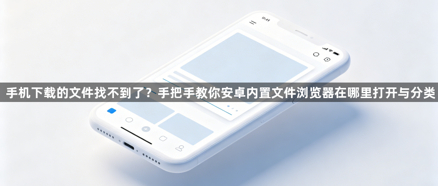手机下载的文件找不到了？手把手教你安卓内置文件浏览器在哪里打开与分类1