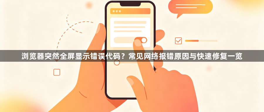 浏览器突然全屏显示错误代码？常见网络报错原因与快速修复一览1