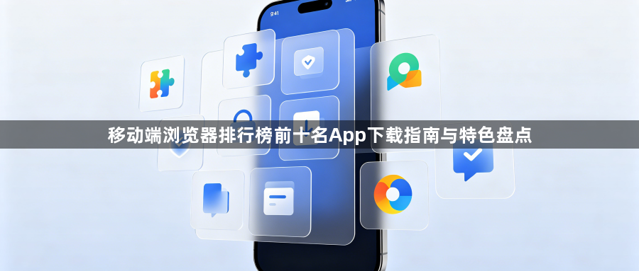 移动端浏览器排行榜前十名App下载指南与特色盘点1