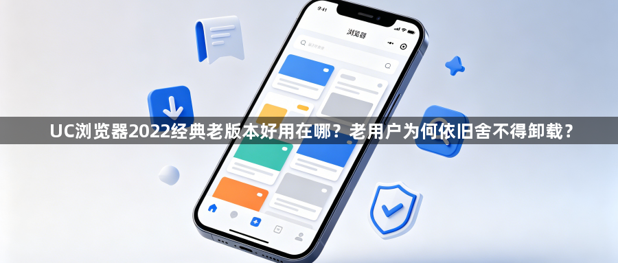 UC浏览器2022经典老版本好用在哪？老用户为何依旧舍不得卸载？1
