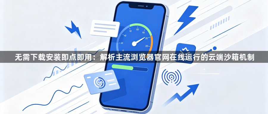 无需下载安装即点即用：解析主流浏览器官网在线运行的云端沙箱机制1