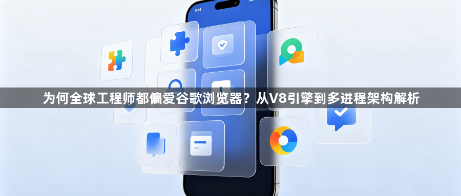 为何全球工程师都偏爱谷歌浏览器？从V8引擎到多进程架构解析1