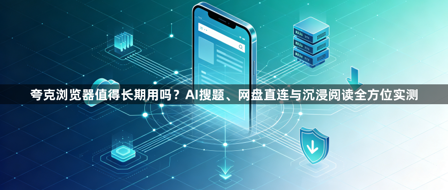 夸克浏览器值得长期用吗？AI搜题、网盘直连与沉浸阅读全方位实测1