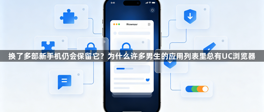 换了多部新手机仍会保留它？为什么许多男生的应用列表里总有UC浏览器1