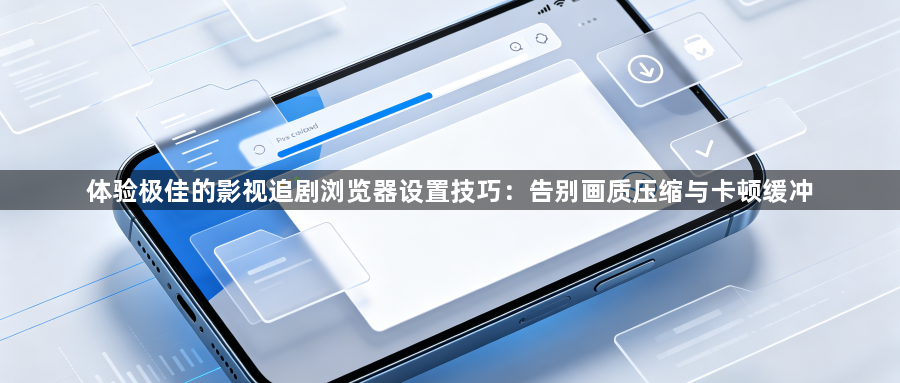 体验极佳的影视追剧浏览器设置技巧：告别画质压缩与卡顿缓冲1