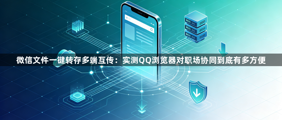 微信文件一键转存多端互传：实测QQ浏览器对职场协同到底有多方便1