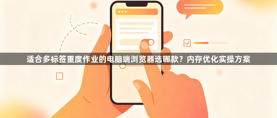 适合多标签重度作业的电脑端浏览器选哪款？内存优化实操方案1