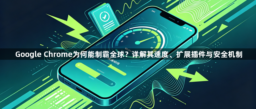 Google Chrome为何能制霸全球？详解其速度、扩展插件与安全机制1