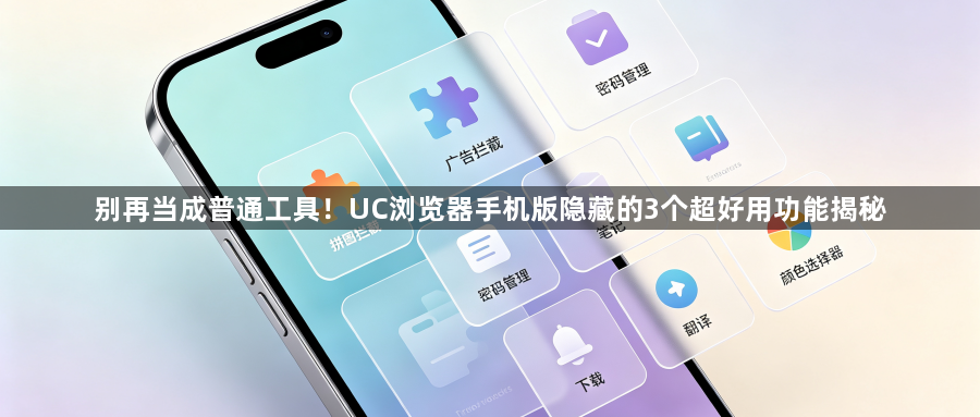别再当成普通工具！UC浏览器手机版隐藏的3个超好用功能揭秘1