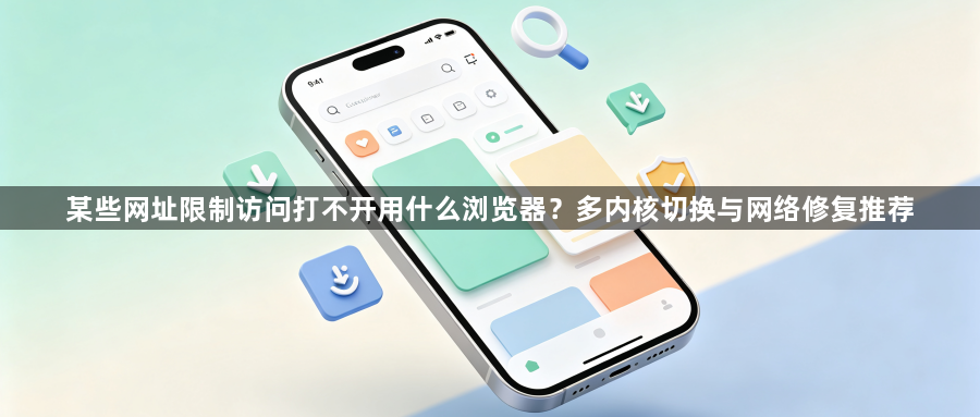 某些网址限制访问打不开用什么浏览器？多内核切换与网络修复推荐1
