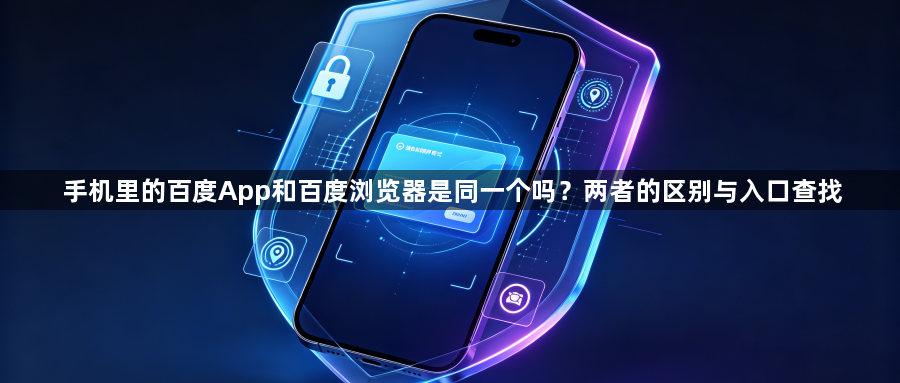 手机里的百度App和百度浏览器是同一个吗？两者的区别与入口查找1