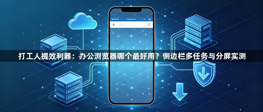 打工人提效利器：办公浏览器哪个最好用？侧边栏多任务与分屏实测1